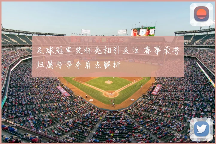 足球冠军奖杯亮相引关注 赛事荣誉归属与争夺看点解析