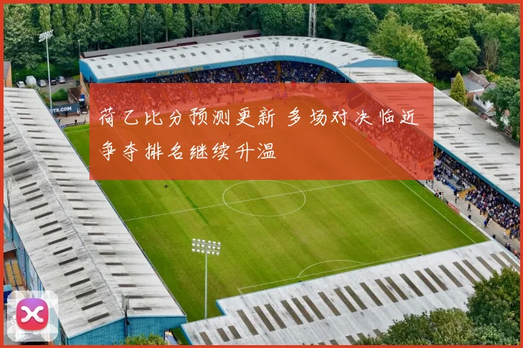 荷乙比分预测更新 多场对决临近 争夺排名继续升温
