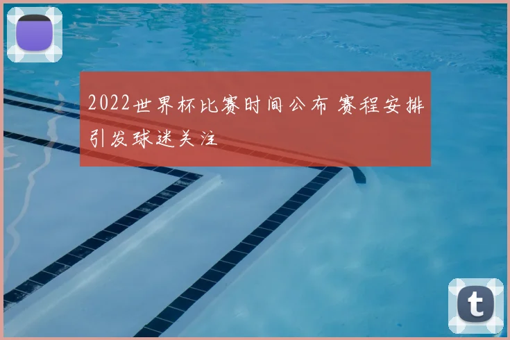 2022世界杯比赛时间公布 赛程安排引发球迷关注