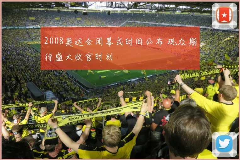2008奥运会闭幕式时间公布 观众期待盛大收官时刻
