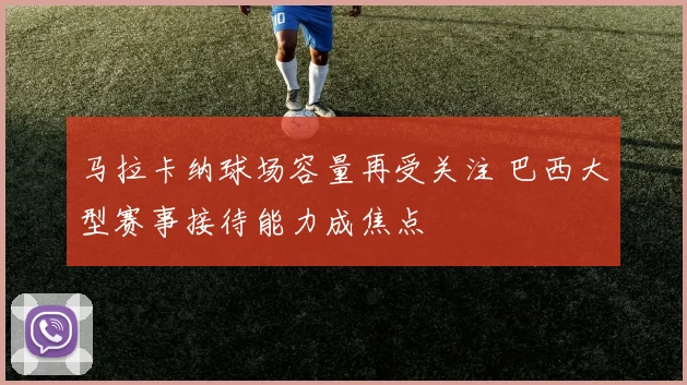 马拉卡纳球场容量再受关注 巴西大型赛事接待能力成焦点