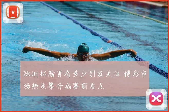 欧洲杯赌资有多少引发关注 博彩市场热度攀升成赛前看点