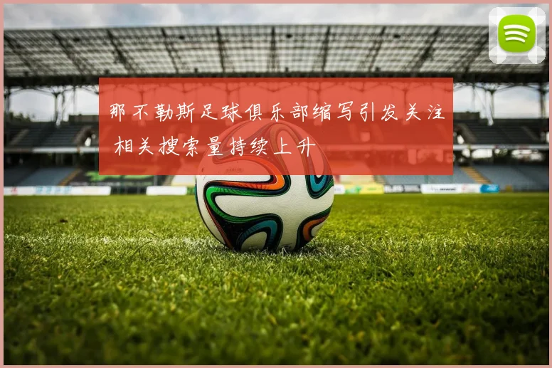 那不勒斯足球俱乐部缩写引发关注 相关搜索量持续上升