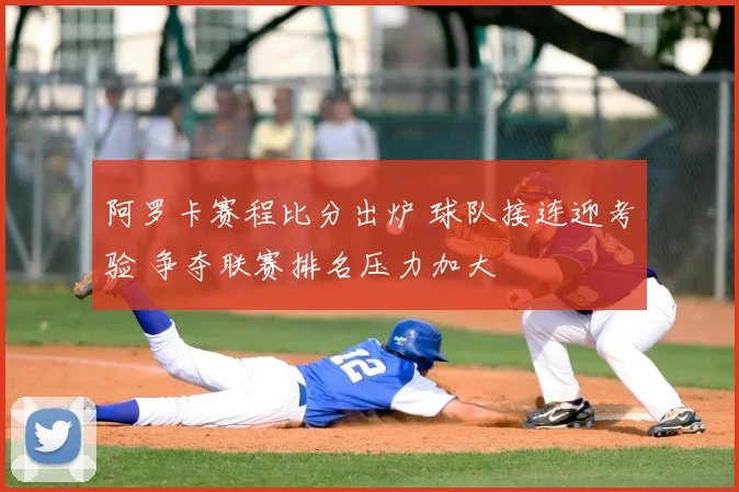 阿罗卡赛程比分出炉 球队接连迎考验 争夺联赛排名压力加大