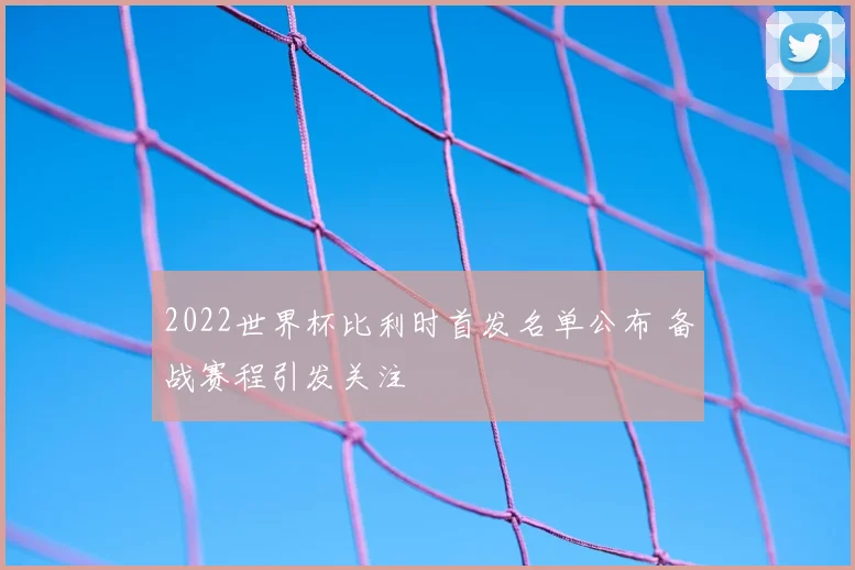 2022世界杯比利时首发名单公布 备战赛程引发关注