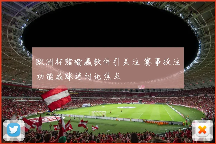 欧洲杯赌输赢软件引关注 赛事投注功能成球迷讨论焦点