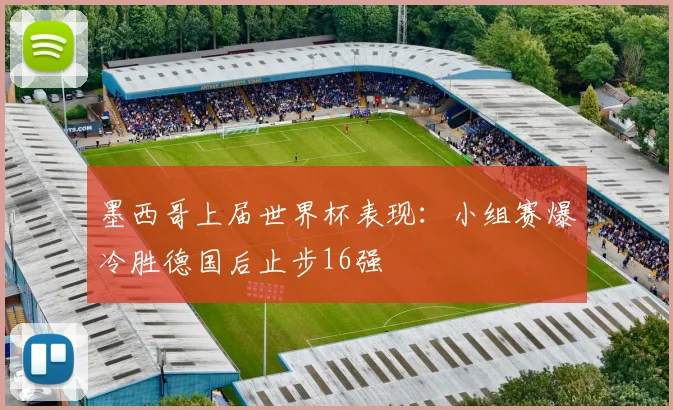 墨西哥上届世界杯表现：小组赛爆冷胜德国后止步16强
