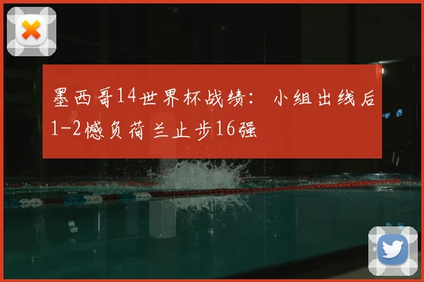 墨西哥14世界杯战绩:小组出线后1-2憾负荷兰止步16强